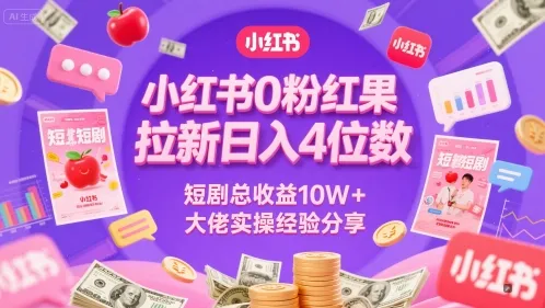 小红书0粉红果短剧拉新日入4位，数短剧总收益10W+大佬实操经验分享-一起筹课网