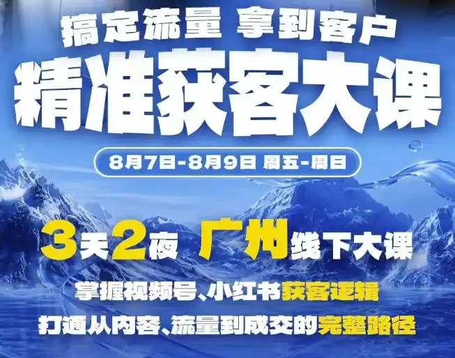精准获客实战大课，掌握视频号、小红书获客逻辑，打通从内容、流量到成交的完整路径(广州站8.7-9)-一起筹课网