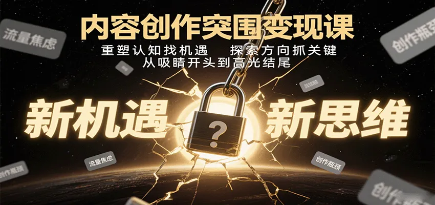 内容创作突围变现课：重塑认知找机遇，探索方向抓关键，从吸睛开头到高光结尾-一起筹课网