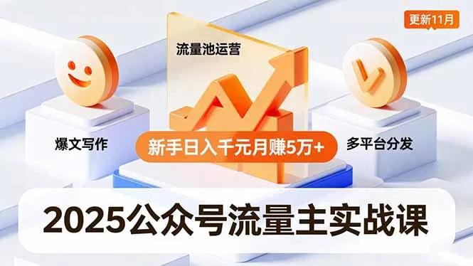 2025公众号流量主实战课，爆文写作、流量池运营、多平台分发，新手日入千元月赚5万+更新11月-一起筹课网
