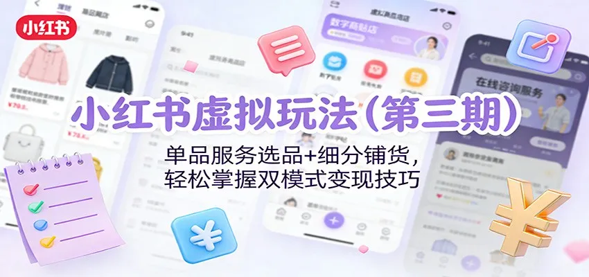 小红书虚拟玩法(第三期):单品服务选品+细分铺货,轻松掌握双模式变现技巧-一起筹课网