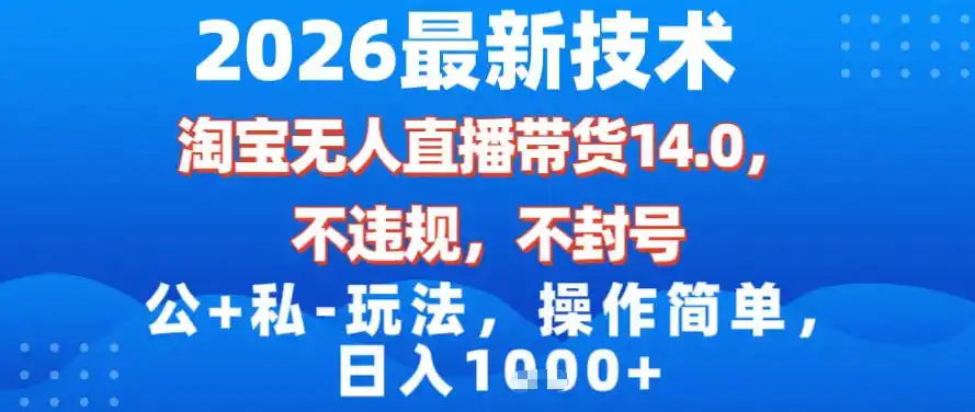 2026最新技术，淘宝无人直播带货14.0，不封号，不违规，公+私玩法，操作简单，日入1k【揭秘】-一起筹课网