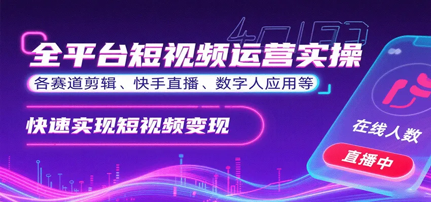 全平台短视频运营实操，各赛道剪辑、快手直播、数字人应用等，快速实现短视频变现-一起筹课网