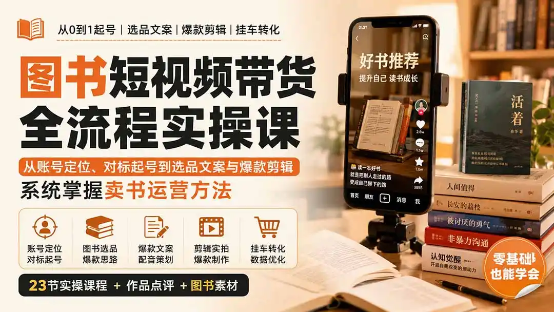 图书短视频带货全流程实操课：从账号定位、对标起号到选品文案与爆款剪辑，系统掌握卖书运营方法-一起筹课网
