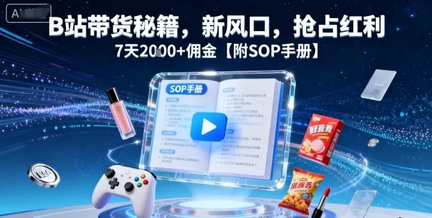 B站带货秘籍，新风口，抢占红利，7天2k+佣金【附SOP手册】-一起筹课网