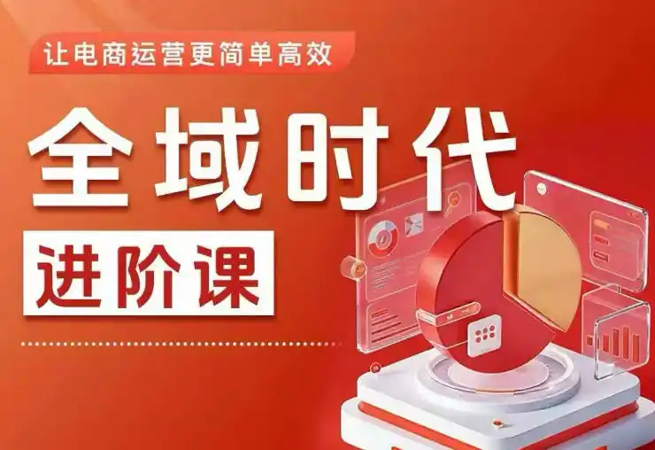 全域时代进阶课，更简单高效的全域投放实操，让电商运营更简单高效(更新0908)-一起筹课网