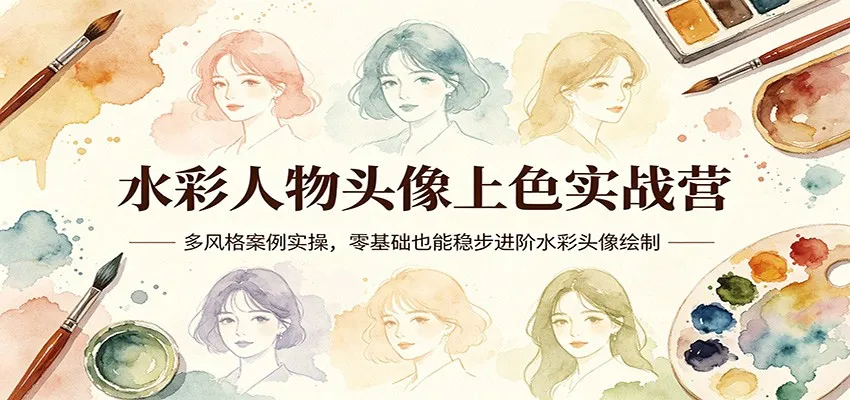 水彩人物头像上色实战营:多风格案例实操,零基础也能稳步进阶水彩头像绘制-一起筹课网