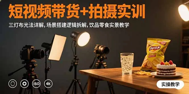 短视频带货+拍摄实训:三灯布光法详解,场景搭建逻辑拆解,饮品零食实景教学-一起筹课网