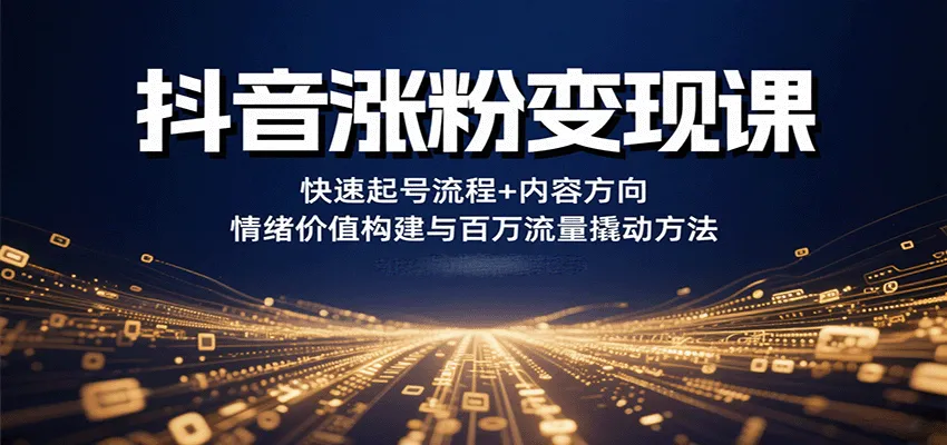 抖音涨粉变现课,快速起号流程+内容方向+情绪价值构建与百万流量撬动方法-一起筹课网