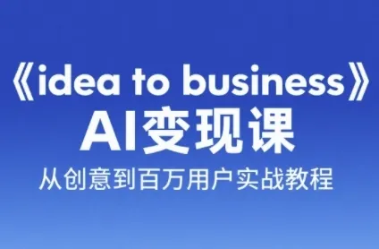 《idea to business》AI变成变现课，从创意到百万用户实战教程-一起筹课网