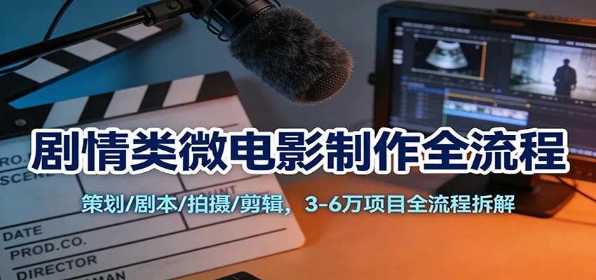 剧情类微电影制作全流程:策划/剧本/拍摄/剪辑,3-6万项目全流程拆解-一起筹课网