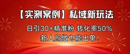 【实测案例】私域新玩法，日引30+精准粉，转化率50%，新人照做也能出单！-一起筹课网