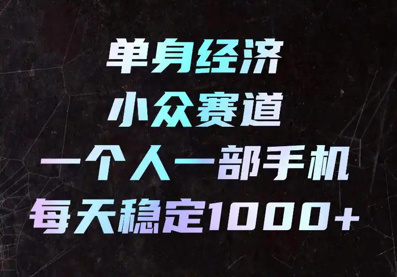 单身经济小众赛道，一个人一部手机，每天稳定1000+，长期可持续的赛道【揭秘】-一起筹课网