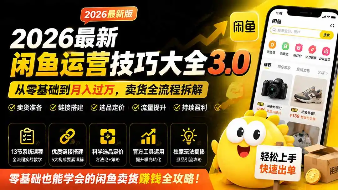 2026最新闲鱼运营技巧大全3.0；从零基础到月入过万，卖货准备、链接搭建到选品定价全拆解-一起筹课网