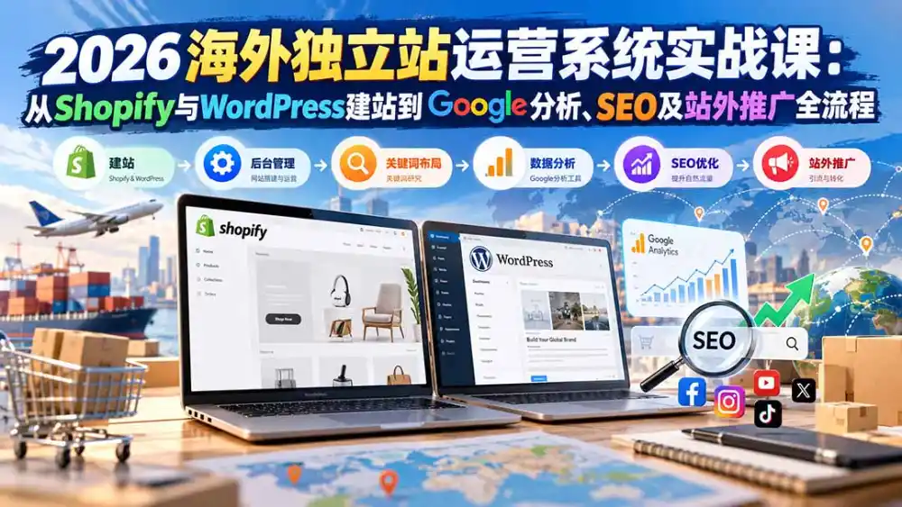 2026海外独立站运营系统实战课：从Shopify与WordPress建站到Google分析、SEO及站外推广全流程-一起筹课网