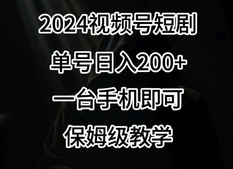 2024风口,视频号短剧,单号日入200+,一台手机即可操作,保姆级教学【揭秘】-一起筹课网