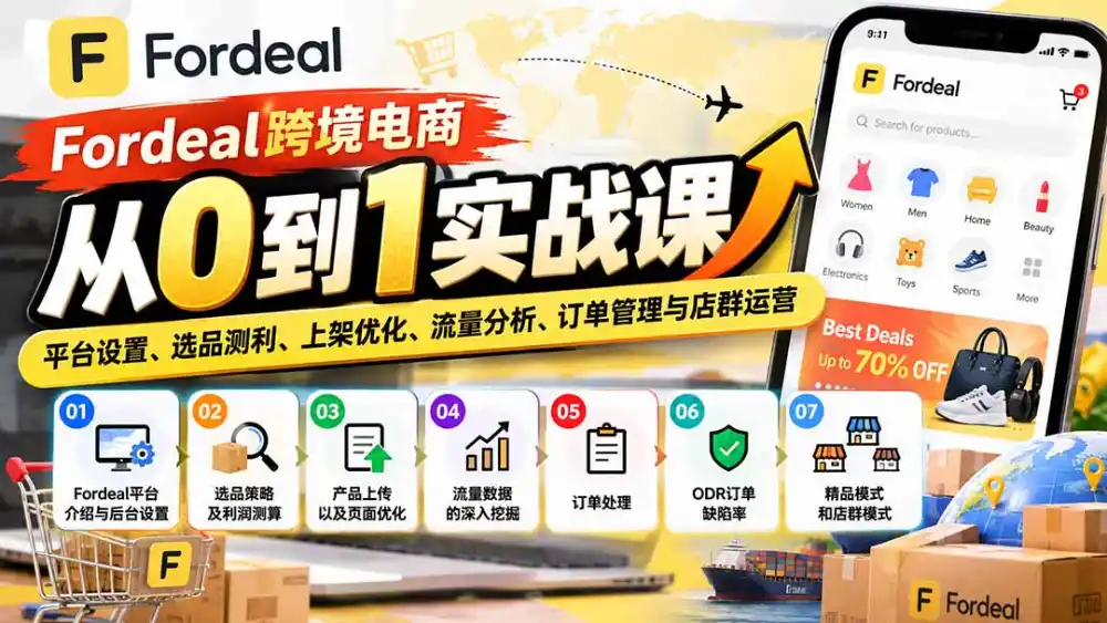 Fordeal跨境电商从0到1实战课：平台设置、选品测利、上架优化、流量分析、订单管理与店群运营-一起筹课网