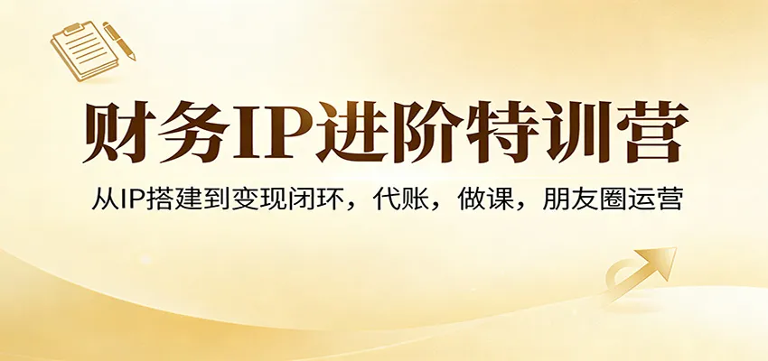 财务IP进阶特训营：从IP搭建到变现闭环，代账，做课，朋友圈运营-一起筹课网