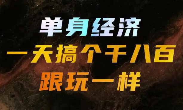 单身经济，拿出执行力一天搞个千八百跟玩一样，普通人随时入局，且长期可做【揭秘】-一起筹课网