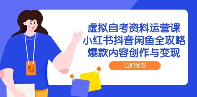 虚拟自考资料运营课，小红书抖音闲鱼全攻略，爆款内容创作与变现-一起筹课网