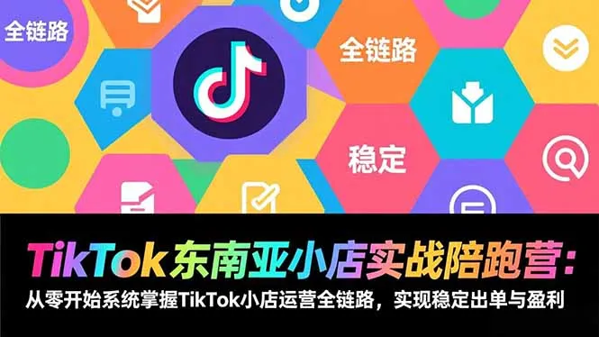 TikTok东南亚小店实战陪跑营：从零开始系统掌握TikTok小店运营全链路，实现稳定出单与盈利-一起筹课网