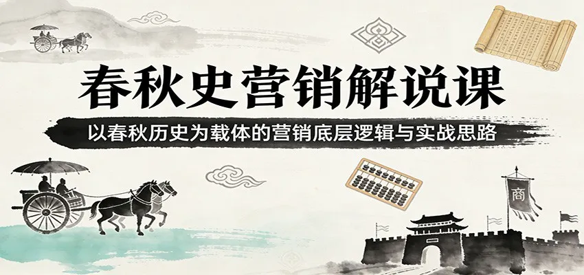 春秋史营销解说课:以春秋历史为载体的营销底层逻辑与实战思路-一起筹课网