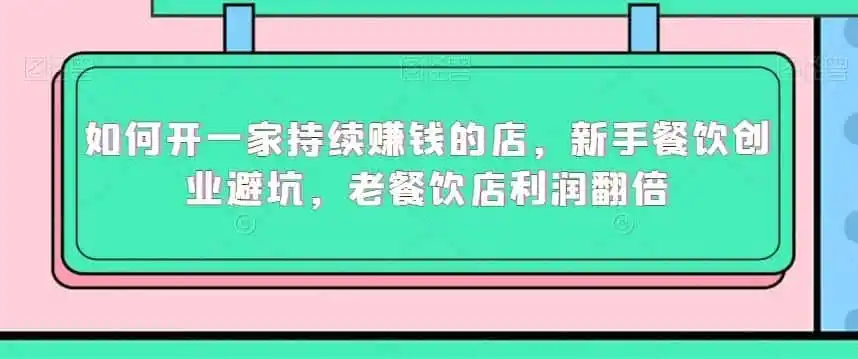 如何开一家持续赚钱的店，新手餐饮创业避坑，老餐饮店利润翻倍-一起筹课网