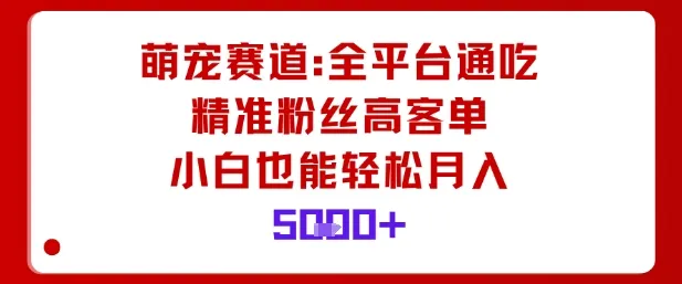 萌宠赛道，全平台通吃，精准粉丝高客单，小白也能轻松月入5k-一起筹课网