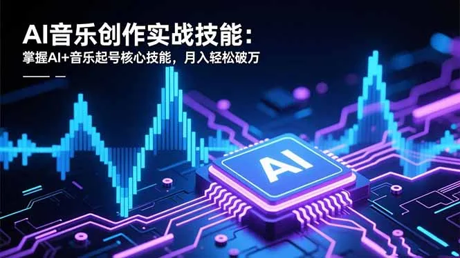 AI音乐创作实战技能：掌握AI+音乐起号核心技能，月入轻松破万-一起筹课网