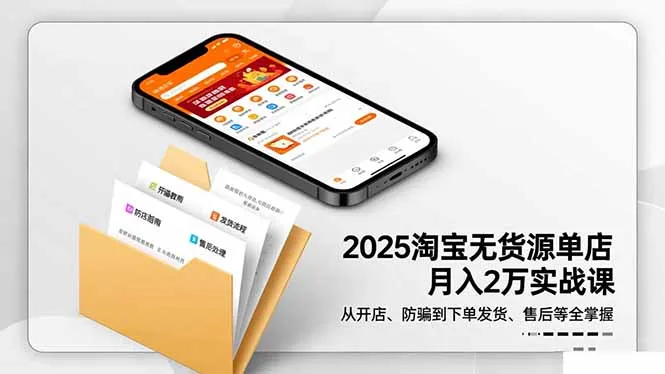 2025淘宝无货源单店月入2万-更11月:从开店、防骗到下单发货、售后全掌握-一起筹课网