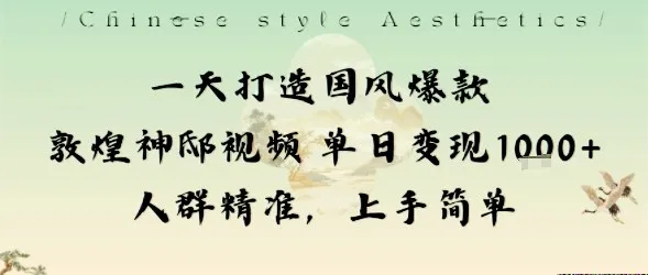 一天打造国风爆款敦煌神邸视频单日变现1k+人群精准,上手简单