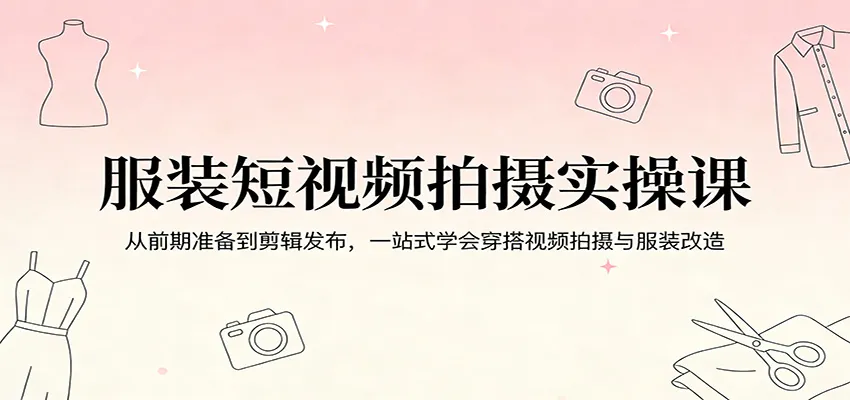 服装短视频拍摄实操课：从前期准备到剪辑发布，一站式学会穿搭视频拍摄与服装改造-一起筹课网