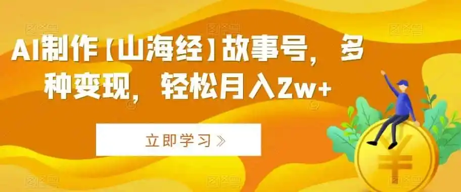 AI制作【山海经】故事号,多种变现,轻松月入2w+【揭秘】-一起筹课网
