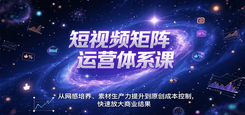 短视频矩阵运营体系课，从网感培养、素材生产力提升到原创成本控制，快速放大商业结果-一起筹课网