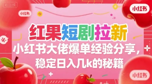 红果短剧拉新小红书大佬爆单经验分享，稳定日入几k的秘籍-一起筹课网