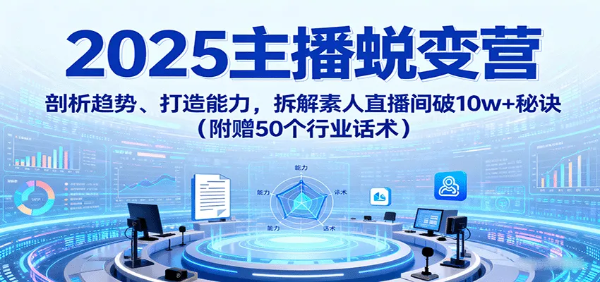 2025主播蜕变营:剖析趋势、打造能力,拆解素人直播间破10w+秘诀(附赠50个行业话术)-一起筹课网