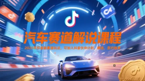 汽车赛道解说课程，2025年抖音新赛道玩法，可加入抖音伙伴计划，精选，签约独家-一起筹课网