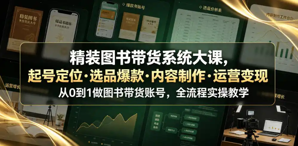 精装图书带货系统大课，起号定位・选品爆款・内容制作・运营变现，从0到1做图书带货账号，全流程实操教学(更新)-一起筹课网