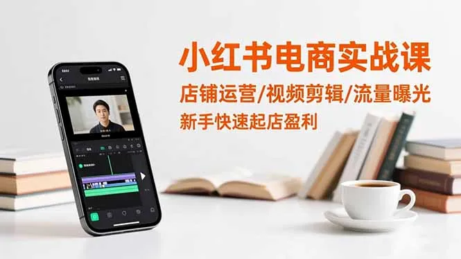 小红书电商实战课:店铺运营/视频剪辑/流量曝光,新手快速起店盈利-一起筹课网