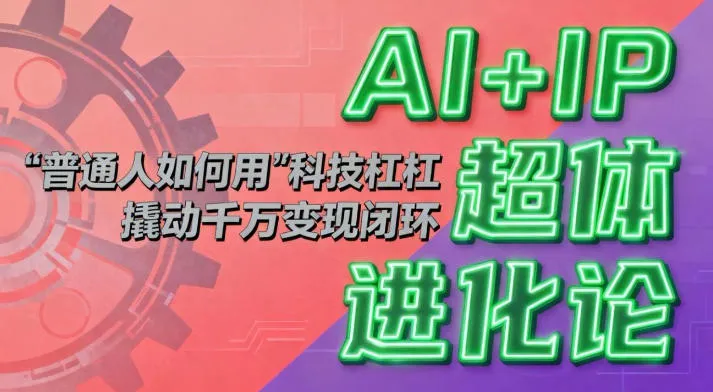 AI+IP超体进化论：普通人如何用“科技杠杆”撬动千万变现闭环？-一起筹课网