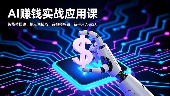 AI赚钱实战应用课，智能体搭建、提示词技巧、音视频剪辑，新手月入破3万-一起筹课网
