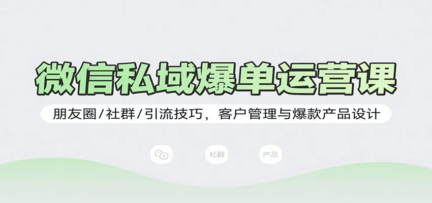 微信私域爆单运营课：朋友圈/社群/引流技巧，客户管理与爆款产品设计-一起筹课网
