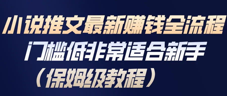 小说推文最新赚钱全流程,门槛低非常适合新手(保姆级教程)-一起筹课网
