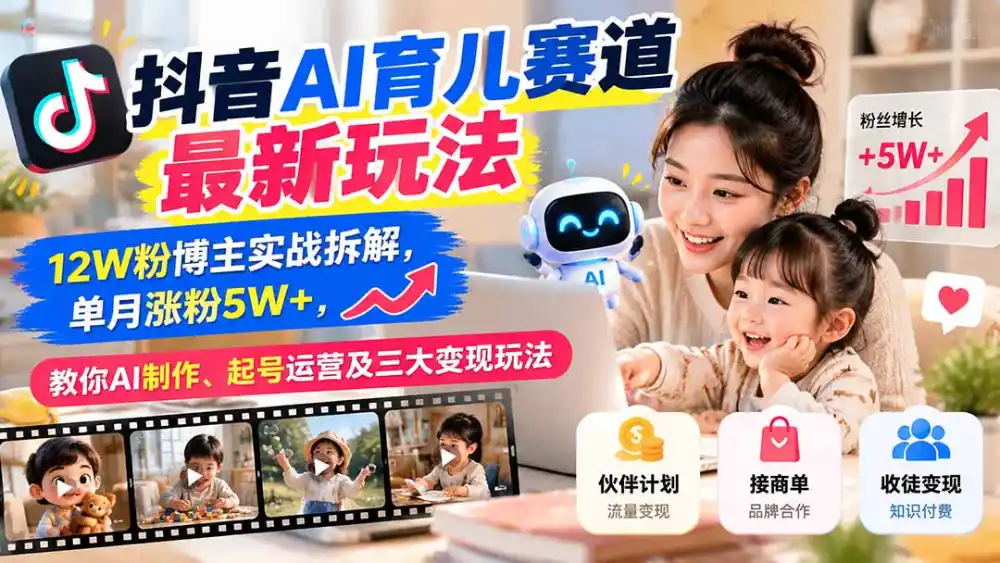 抖音AI育儿赛道最新玩法：12W粉博主实战拆解，单月涨粉5W+，教你AI制作、起号运营及三大变现玩法-一起筹课网