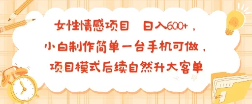 女性情感项目 小白制作简单一台手机可做 项目模式后续自然升大客单 日入6张-一起筹课网
