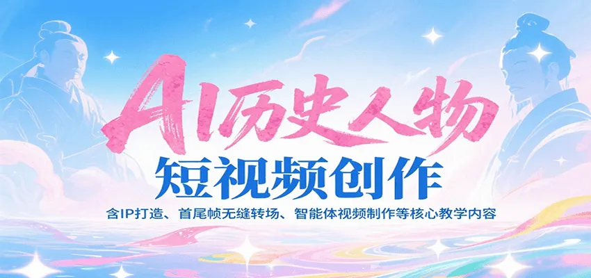 AI历史人物短视频创作，含IP打造、首尾帧无缝转场、智能体视频制作等核心教学内容-一起筹课网