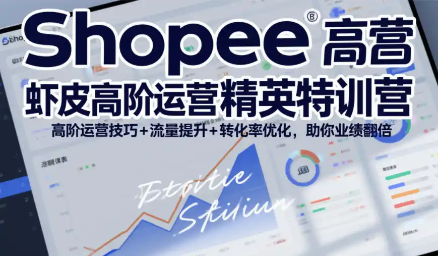 Shopee虾皮高阶运营精英特训营，高阶运营技巧+流量提升+转化率优化，助你业绩翻倍-一起筹课网