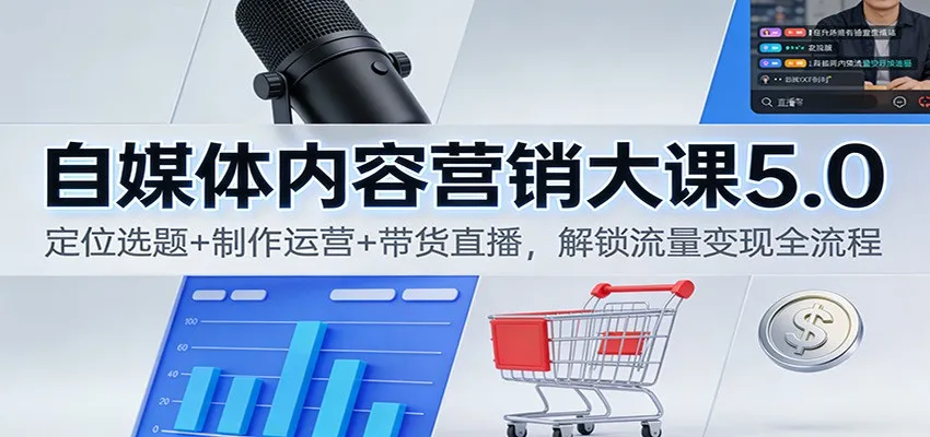 自媒体内容营销大课5.0：定位选题+制作运营+带货直播，解锁流量变现全流程-一起筹课网