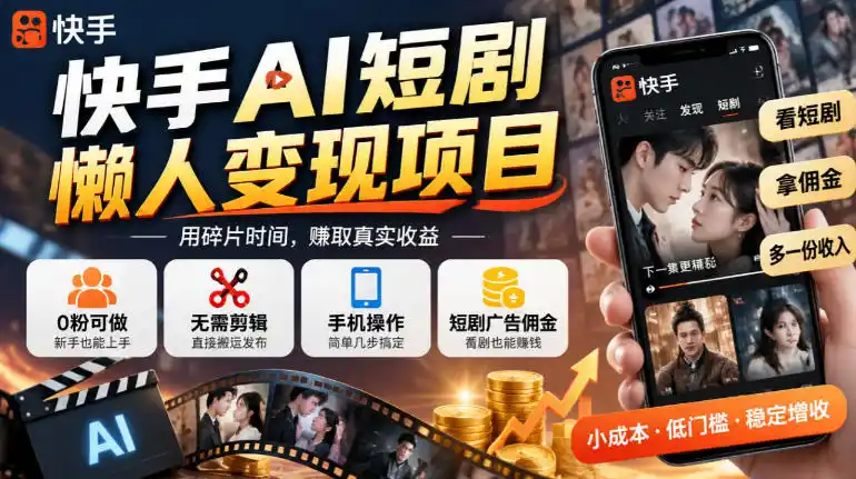 快手AI短剧懒人变现项目，0粉可做，无需剪辑直接搬运，手机简单操作靠短剧广告佣金增收-一起筹课网
