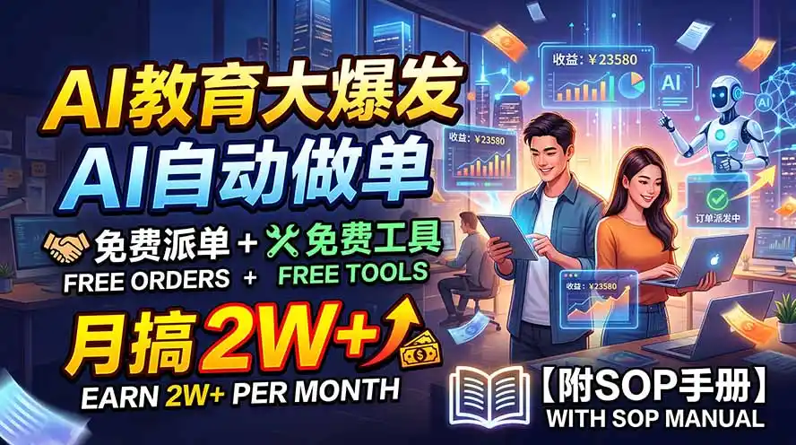 AI教育大爆发，AI自动做单，免费派单+免费工具，月搞2W+【附SOP手册】-一起筹课网